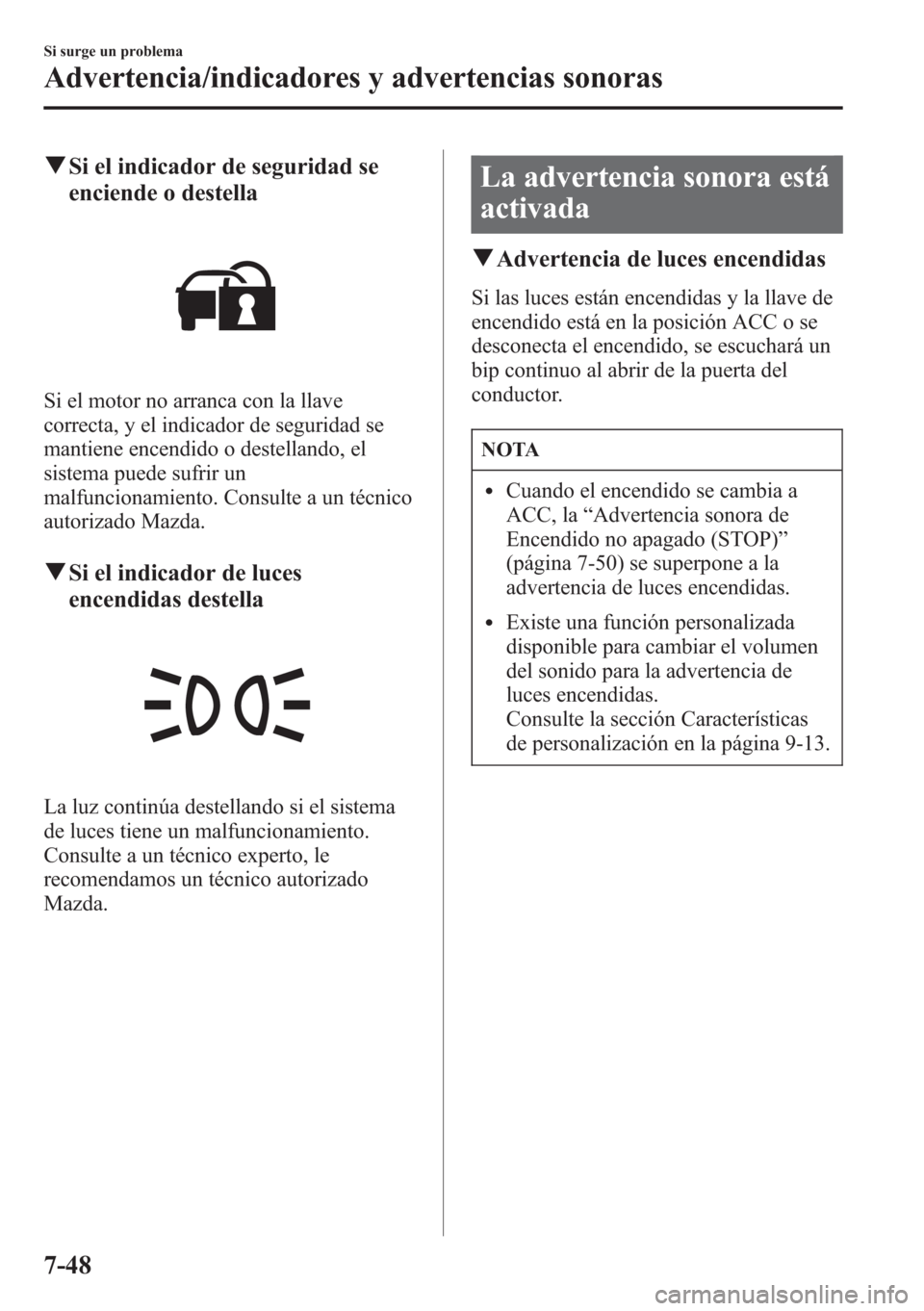 MAZDA MODEL CX-5 2013 Manual del propietario (in Spanish) qSi el indicador de seguridad se
enciende o destella
Si el motor no arranca con la llave
correcta, y el indicador de seguridad se
mantiene encendido o destellando, el
sistema puede sufrir un
malfuncio MAZDA MODEL CX-5 2013 Manual del propietario (in Spanish) qSi el indicador de seguridad se
enciende o destella
Si el motor no arranca con la llave
correcta, y el indicador de seguridad se
mantiene encendido o destellando, el
sistema puede sufrir un
malfuncio