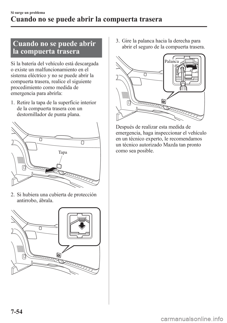 MAZDA MODEL CX-5 2013  Manual del propietario (in Spanish)  Cuando no se puede abrir
la compuerta trasera
Si la batería del vehículo está descargada
o existe un malfuncionamiento en el
sistema eléctrico y no se puede abrir la
compuerta trasera, realice el 