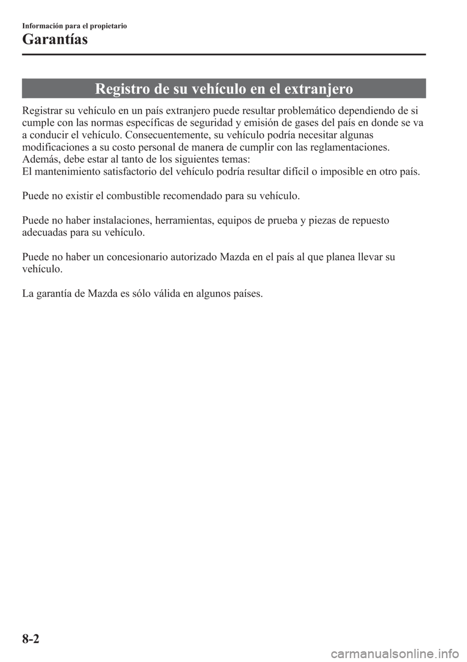 MAZDA MODEL CX-5 2013  Manual del propietario (in Spanish)  Registro de su vehículo en el extranjero
Registrar su vehículo en un país extranjero puede resultar problemático dependiendo de si
cumple con las normas específicas de seguridad y emisión de gas