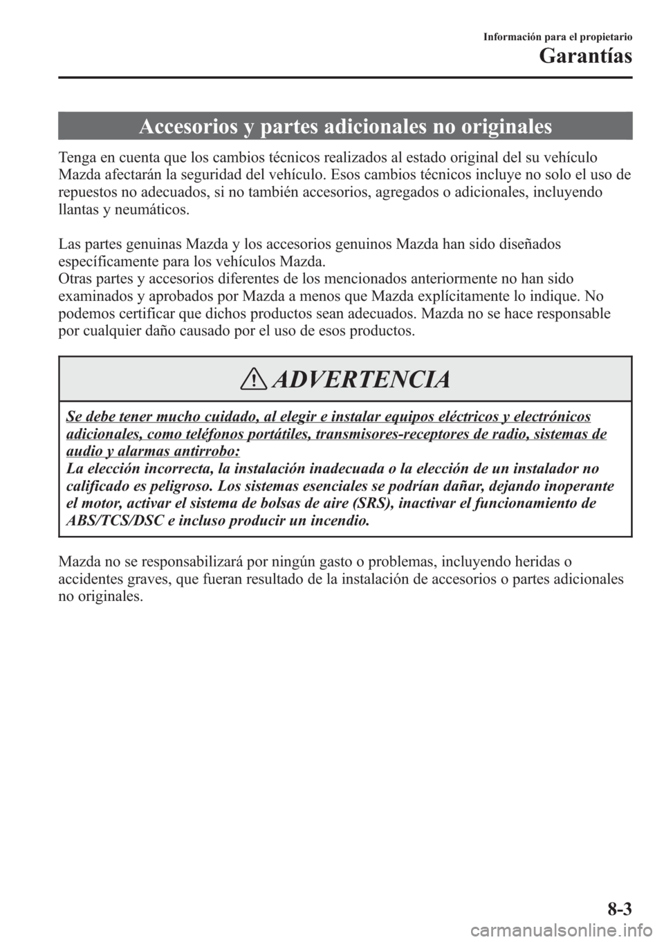MAZDA MODEL CX-5 2013 Manual del propietario (in Spanish) Accesorios y partes adicionales no originales
Tenga en cuenta que los cambios técnicos realizados al estado original del su vehículo
Mazda afectarán la seguridad del vehículo. Esos cambios técnic MAZDA MODEL CX-5 2013 Manual del propietario (in Spanish) Accesorios y partes adicionales no originales
Tenga en cuenta que los cambios técnicos realizados al estado original del su vehículo
Mazda afectarán la seguridad del vehículo. Esos cambios técnic
