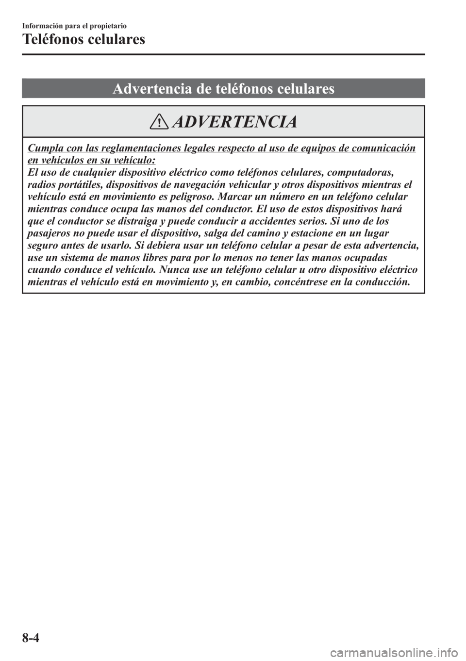 MAZDA MODEL CX-5 2013 Manual del propietario (in Spanish) Advertencia de teléfonos celulares
ADVERTENCIA
Cumpla con las reglamentaciones legales respecto al uso de equipos de comunicación
en vehículos en su vehículo:
El uso de cualquier dispositivo eléc MAZDA MODEL CX-5 2013 Manual del propietario (in Spanish) Advertencia de teléfonos celulares
ADVERTENCIA
Cumpla con las reglamentaciones legales respecto al uso de equipos de comunicación
en vehículos en su vehículo:
El uso de cualquier dispositivo eléc