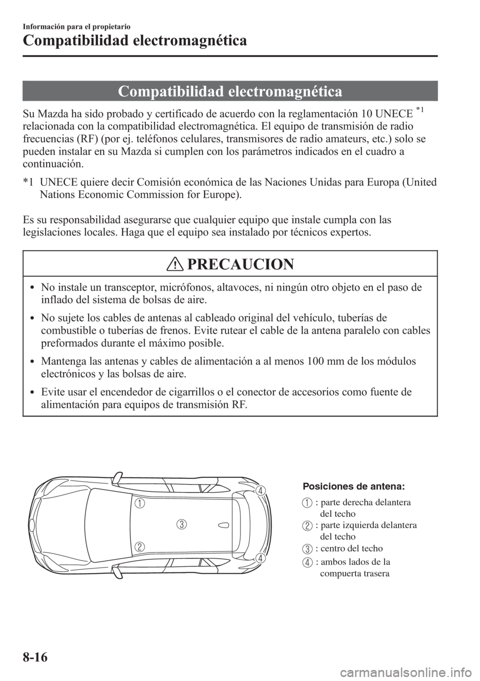 MAZDA MODEL CX-5 2013 Manual del propietario (in Spanish) Compatibilidad electromagnética
Su Mazda ha sido probado y certificado de acuerdo con la reglamentación 10 UNECE*1
relacionada con la compatibilidad electromagnética. El equipo de transmisión de r MAZDA MODEL CX-5 2013 Manual del propietario (in Spanish) Compatibilidad electromagnética
Su Mazda ha sido probado y certificado de acuerdo con la reglamentación 10 UNECE*1
relacionada con la compatibilidad electromagnética. El equipo de transmisión de r