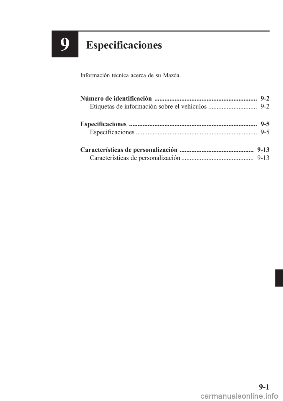 MAZDA MODEL CX-5 2013  Manual del propietario (in Spanish)  9Especificaciones
Información técnica acerca de su Mazda.
Número de identificación ............................................................. 9-2
Etiquetas de información sobre el vehículos .