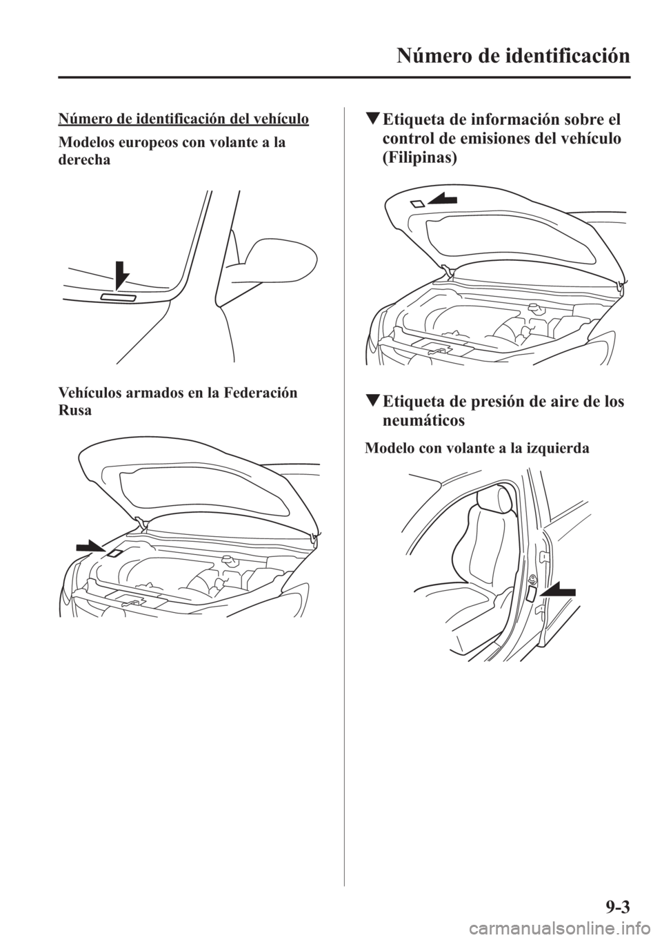 MAZDA MODEL CX-5 2013  Manual del propietario (in Spanish)  Número de identificación del vehículo
Modelos europeos con volante a la
derecha
Vehículos armados en la Federación
Rusa
qEtiqueta de información sobre el
control de emisiones del vehículo
(Fili