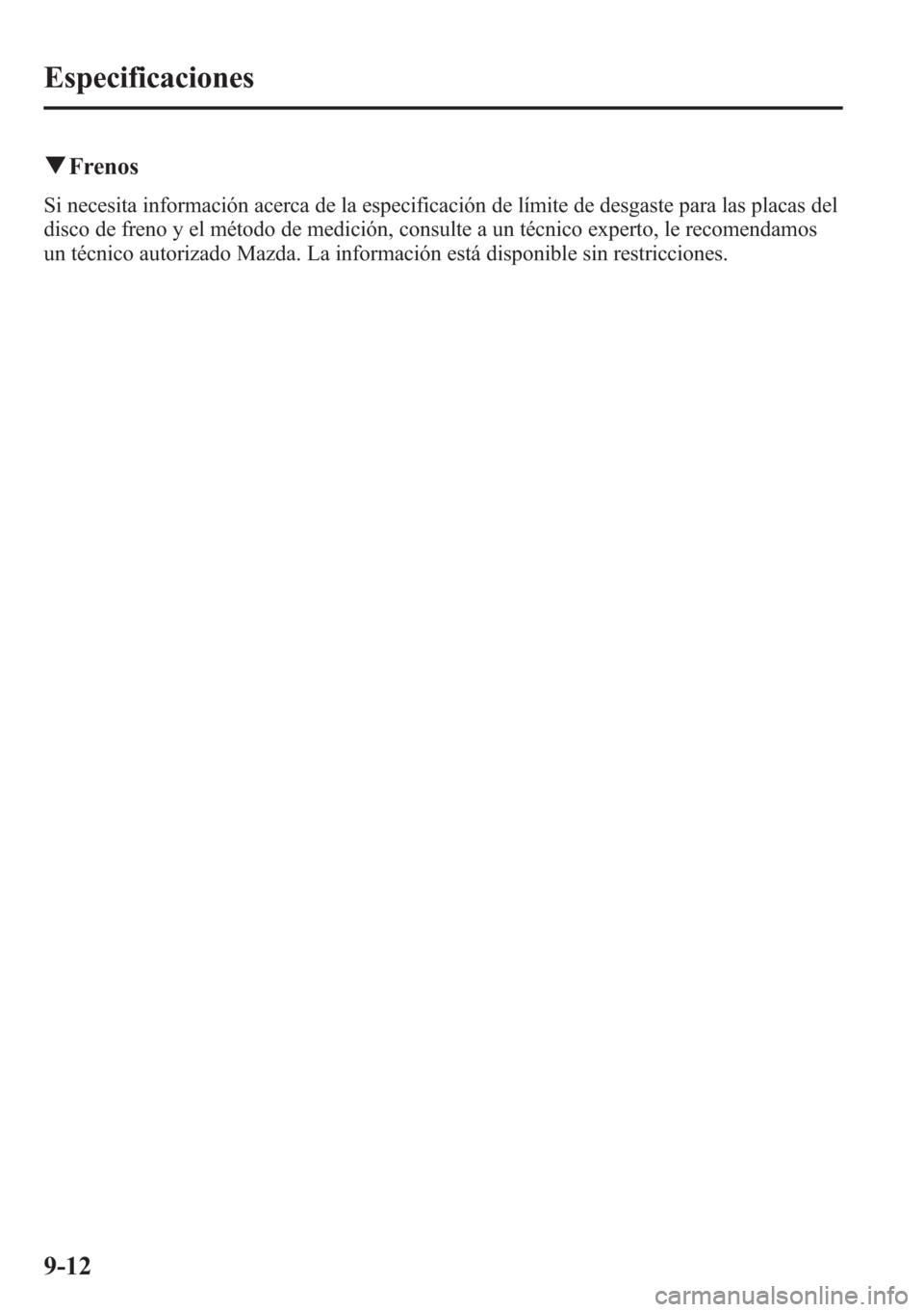 MAZDA MODEL CX-5 2013  Manual del propietario (in Spanish)  qFrenos
Si necesita información acerca de la especificación de límite de desgaste para las placas del
disco de freno y el método de medición, consulte a un técnico experto, le recomendamos
un t