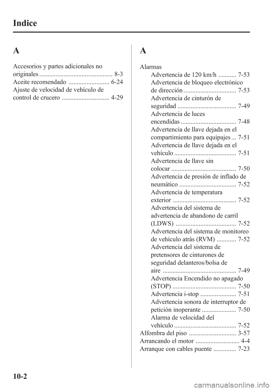 MAZDA MODEL CX-5 2013 Manual del propietario (in Spanish) A
Accesorios y partes adicionales no
originales ............................................. 8-3
Aceite recomendado ......................... 6-24
Ajuste de velocidad de vehículo de
control de cruce MAZDA MODEL CX-5 2013 Manual del propietario (in Spanish) A
Accesorios y partes adicionales no
originales ............................................. 8-3
Aceite recomendado ......................... 6-24
Ajuste de velocidad de vehículo de
control de cruce