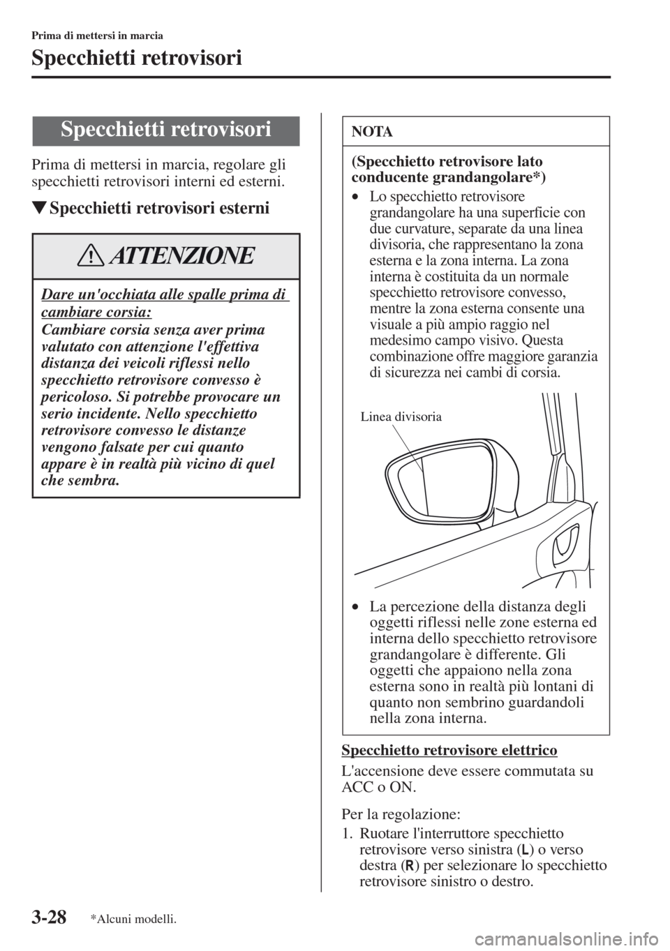 MAZDA MODEL CX-5 2013  Manuale del proprietario (in Italian) 3-28
Prima di mettersi in marcia
Specchietti retrovisori
Prima di mettersi in marcia, regolare gli 
specchietti retrovisori interni ed esterni.
tSpecchietti retrovisori esterni
Specchietto retrovisore