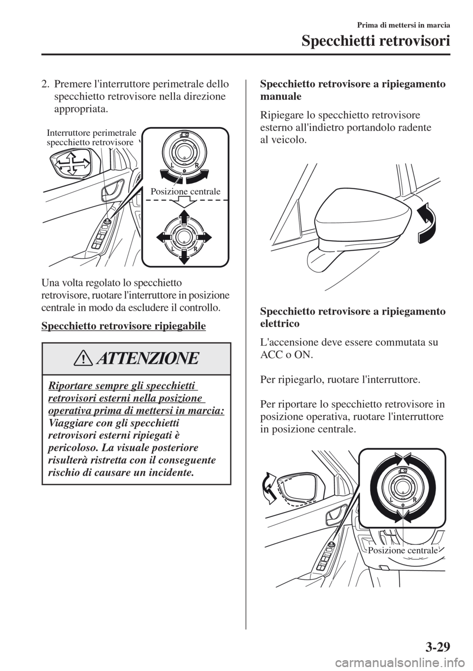 MAZDA MODEL CX-5 2013  Manuale del proprietario (in Italian) 3-29
Prima di mettersi in marcia
Specchietti retrovisori
2.Premere linterruttore perimetrale dello 
specchietto retrovisore nella direzione 
appropriata.
Una volta regolato lo specchietto 
retrovisor