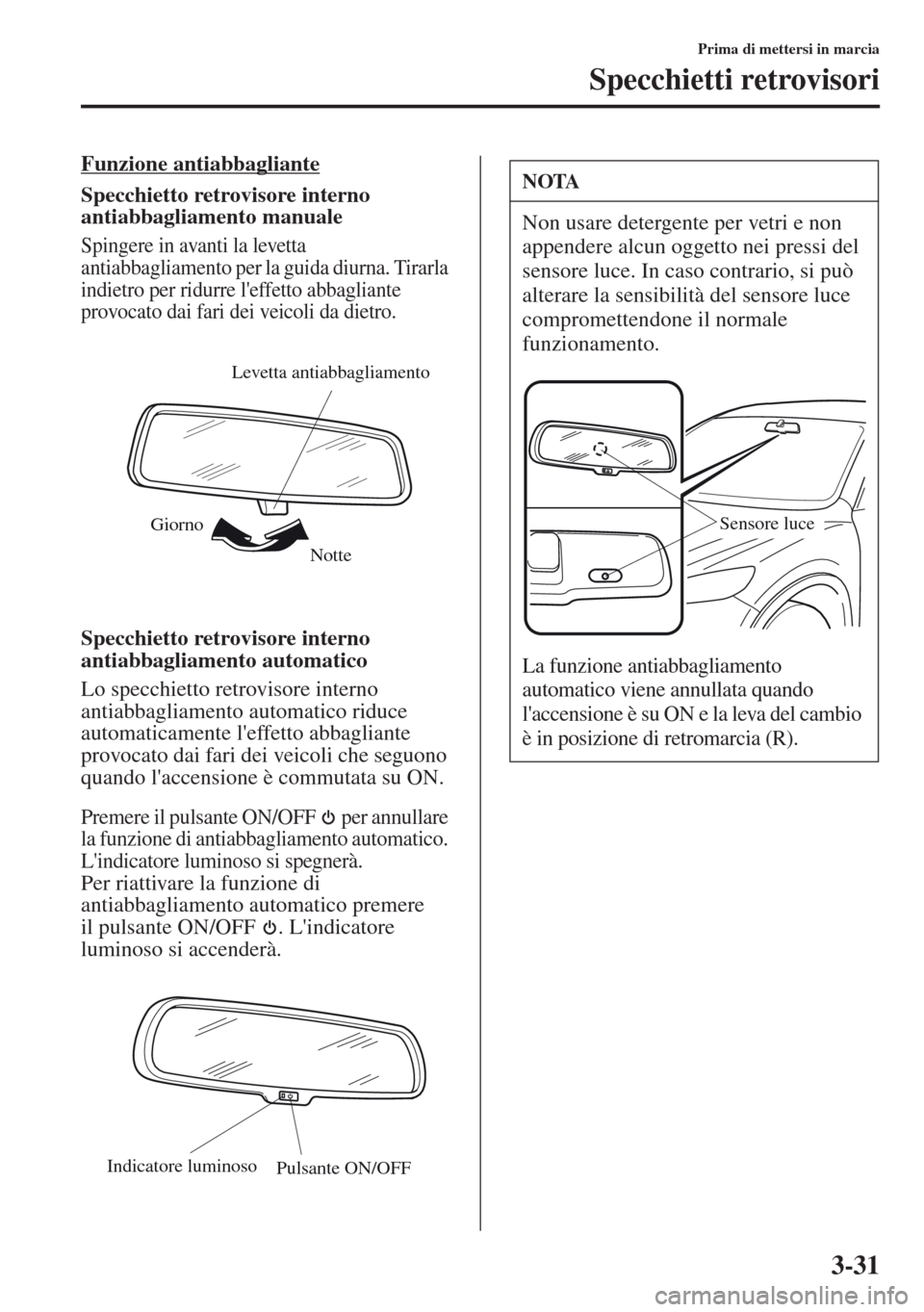 MAZDA MODEL CX-5 2013  Manuale del proprietario (in Italian) 3-31
Prima di mettersi in marcia
Specchietti retrovisori
Funzione antiabbagliante
Specchietto retrovisore interno 
antiabbagliamento manuale
Spingere in avanti la levetta 
antiabbagliamento per la gui