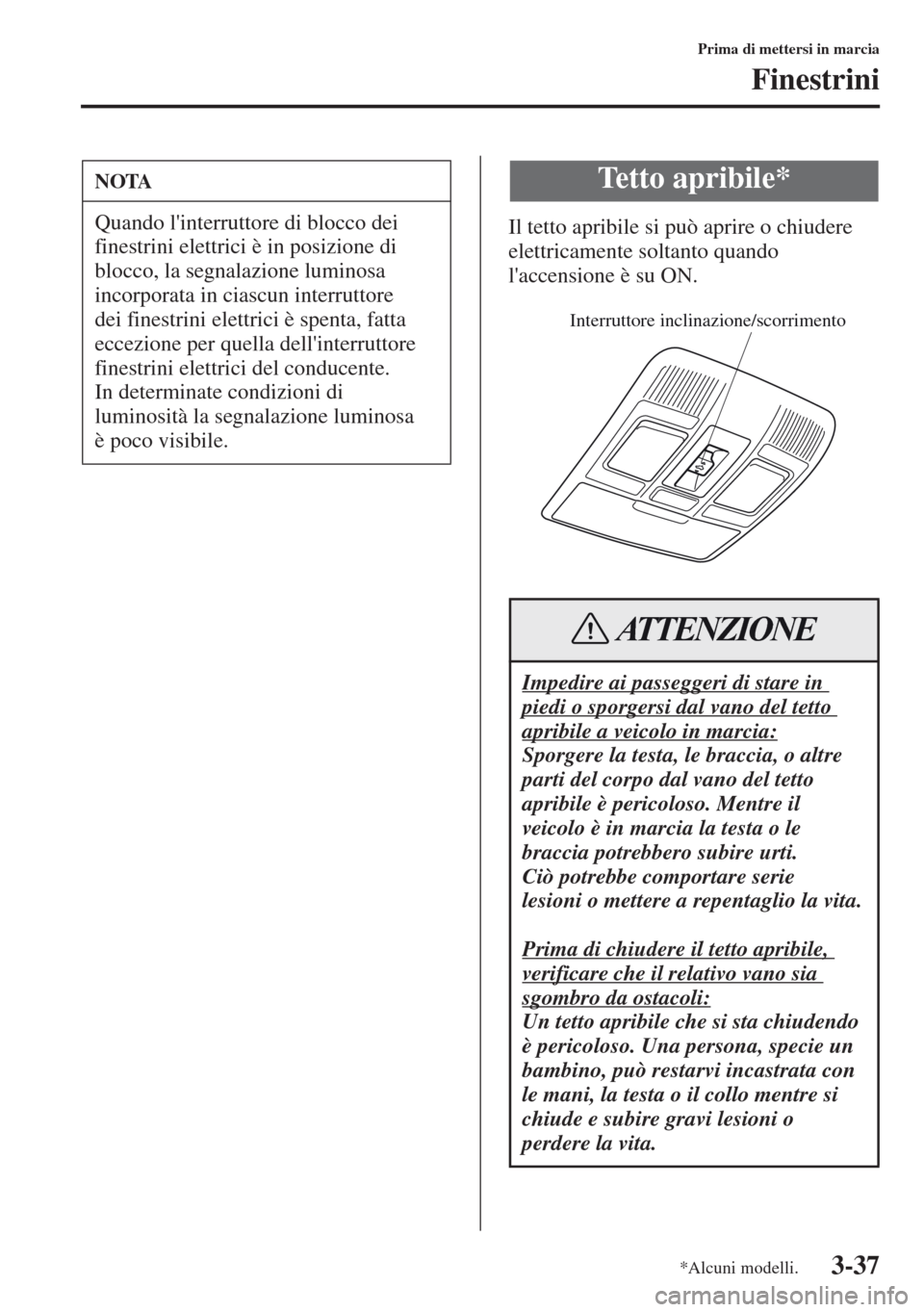 MAZDA MODEL CX-5 2013  Manuale del proprietario (in Italian) 3-37
Prima di mettersi in marcia
Finestrini
Il tetto apribile si può aprire o chiudere 
elettricamente soltanto quando 
laccensione è su ON.
NOTA
Quando linterruttore di blocco dei 
finestrini ele
