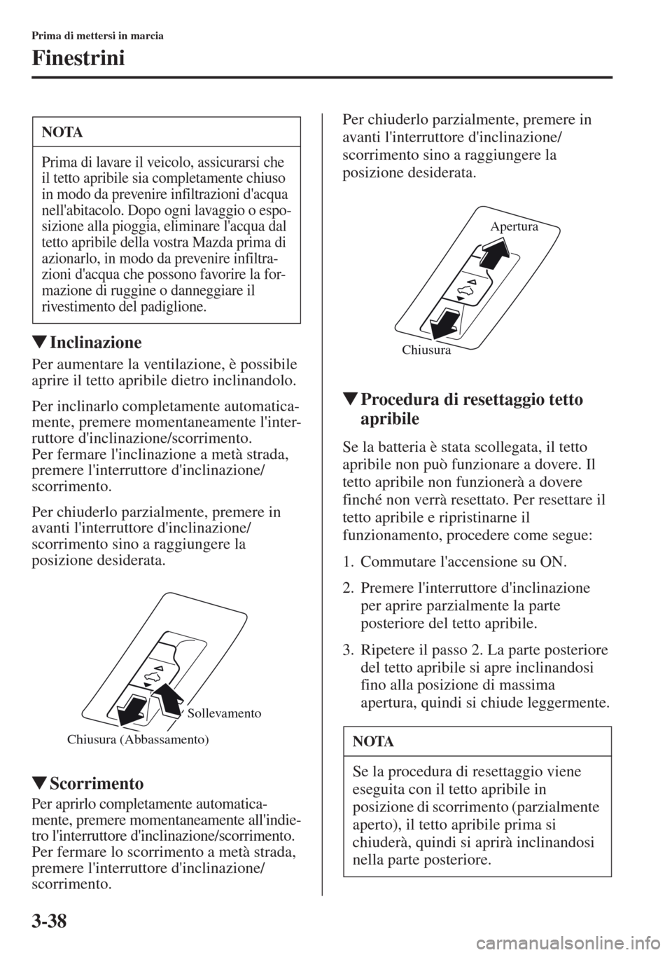 MAZDA MODEL CX-5 2013  Manuale del proprietario (in Italian) 3-38
Prima di mettersi in marcia
Finestrini
tInclinazione
Per aumentare la ventilazione, è possibile 
aprire il tetto apribile dietro inclinandolo.
Per inclinarlo completamente automatica-
mente, pre