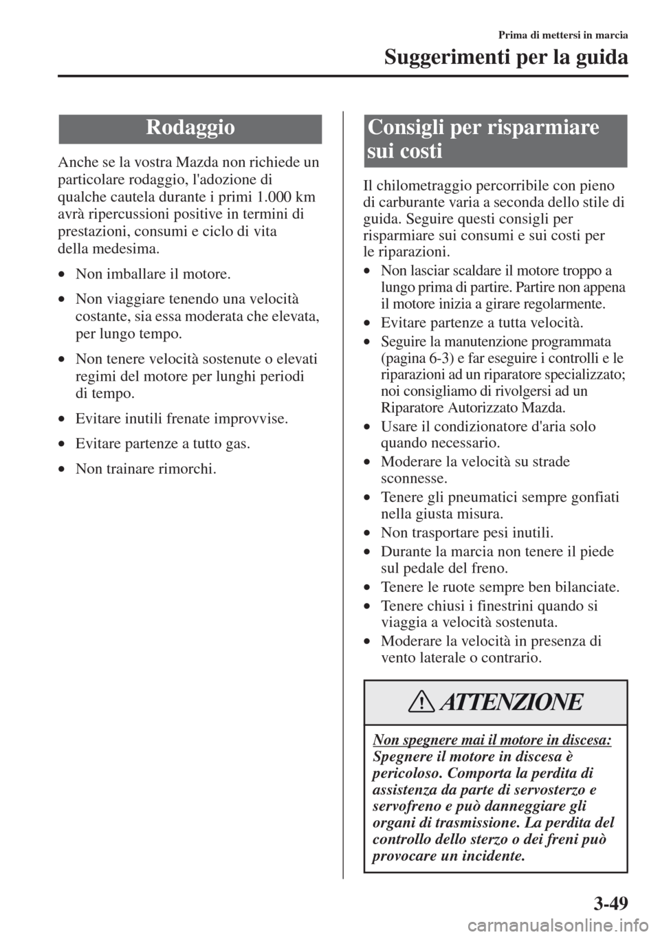 MAZDA MODEL CX-5 2013  Manuale del proprietario (in Italian) 3-49
Prima di mettersi in marcia
Suggerimenti per la guida
Anche se la vostra Mazda non richiede un 
particolare rodaggio, ladozione di 
qualche cautela durante i primi 1.000 km 
avrà ripercussioni 