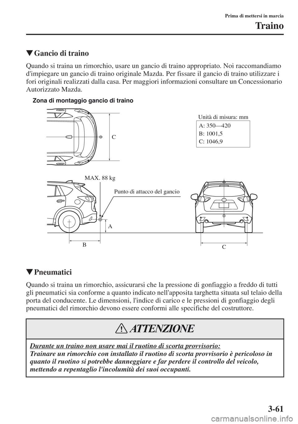 MAZDA MODEL CX-5 2013  Manuale del proprietario (in Italian) 3-61
Prima di mettersi in marcia
Tr a i n o
tGancio di traino
Quando si traina un rimorchio, usare un gancio di traino appropriato. Noi raccomandiamo 
dimpiegare un gancio di traino originale Mazda. 