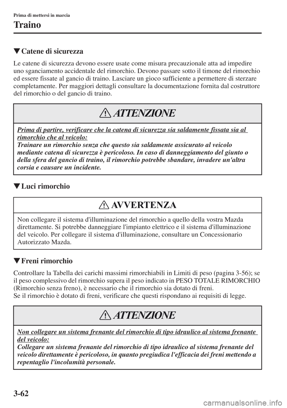 MAZDA MODEL CX-5 2013  Manuale del proprietario (in Italian) 3-62
Prima di mettersi in marcia
Tr a i n o
tCatene di sicurezza
Le catene di sicurezza devono essere usate come misura precauzionale atta ad impedire 
uno sganciamento accidentale del rimorchio. Devo