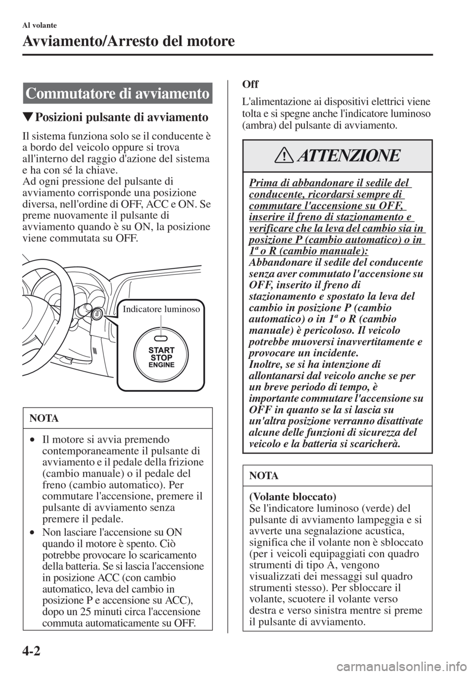 MAZDA MODEL CX-5 2013  Manuale del proprietario (in Italian) 4-2
Al volante
Avviamento/Arresto del motore
tPosizioni pulsante di avviamento
Il sistema funziona solo se il conducente è 
a bordo del veicolo oppure si trova 
allinterno del raggio dazione del si
