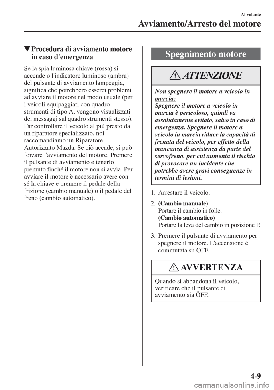 MAZDA MODEL CX-5 2013  Manuale del proprietario (in Italian) 4-9
Al volante
Avviamento/Arresto del motore
tProcedura di avviamento motore 
in caso demergenza
Se la spia luminosa chiave (rossa) si 
accende o lindicatore luminoso (ambra) 
del pulsante di avviam