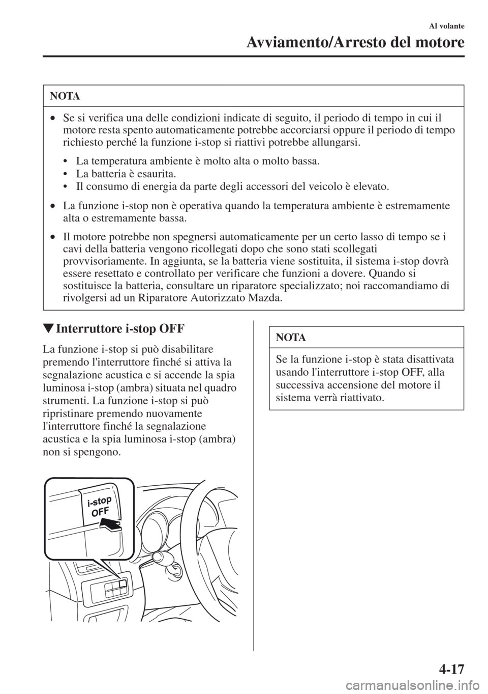 MAZDA MODEL CX-5 2013  Manuale del proprietario (in Italian) 4-17
Al volante
Avviamento/Arresto del motore
tInterruttore i-stop OFF
La funzione i-stop si può disabilitare 
premendo linterruttore finché si attiva la 
segnalazione acustica e si accende la spia