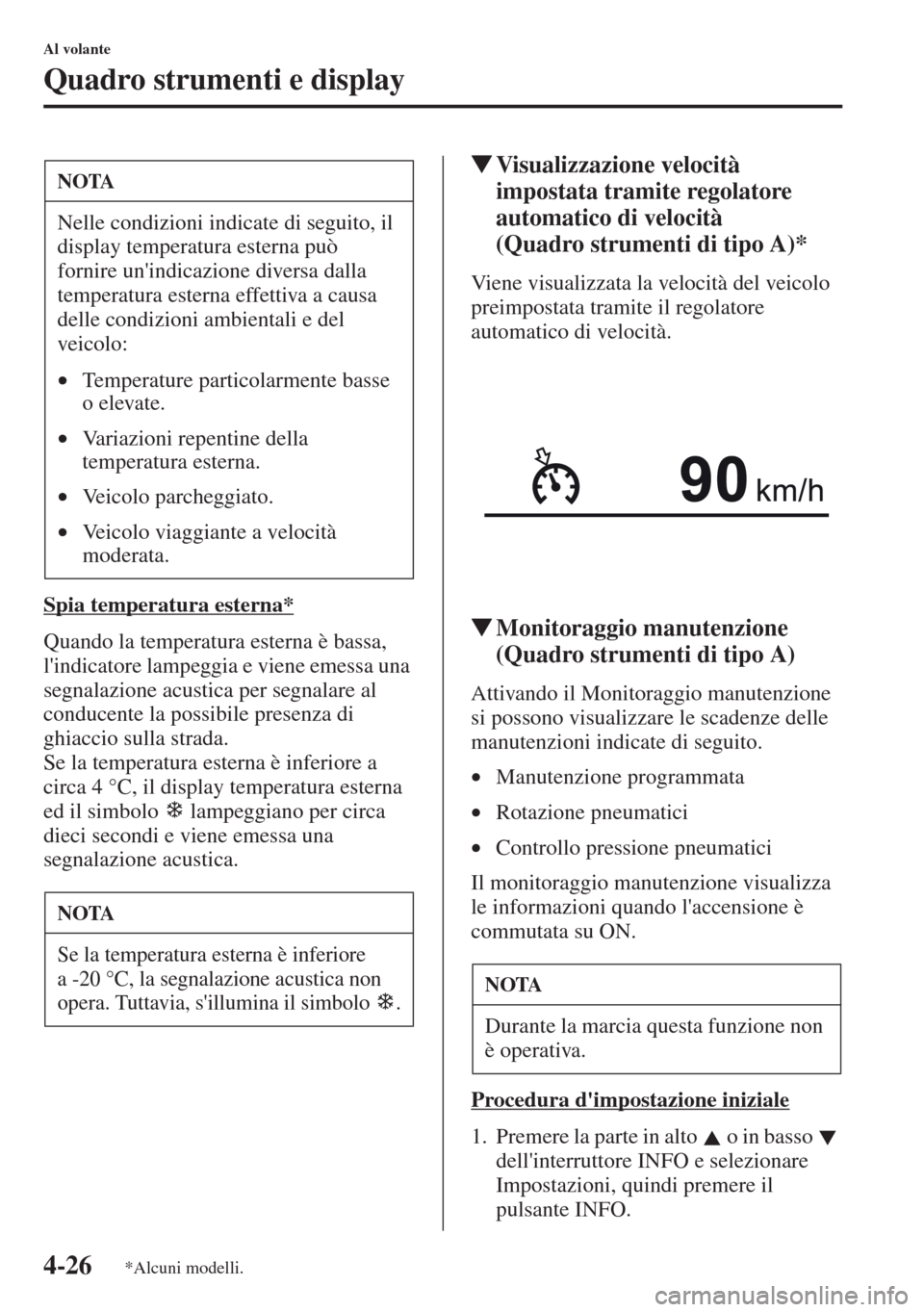 MAZDA MODEL CX-5 2013  Manuale del proprietario (in Italian) 4-26
Al volante
Quadro strumenti e display
Spia temperatura esterna*
Quando la temperatura esterna è bassa, 
lindicatore lampeggia e viene emessa una 
segnalazione acustica per segnalare al 
conduce