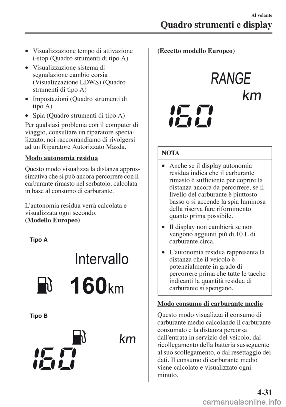 MAZDA MODEL CX-5 2013  Manuale del proprietario (in Italian) 4-31
Al volante
Quadro strumenti e display
•Visualizzazione tempo di attivazione 
i-stop (Quadro strumenti di tipo A)
•Visualizzazione sistema di 
segnalazione cambio corsia 
(Visualizzazione LDWS