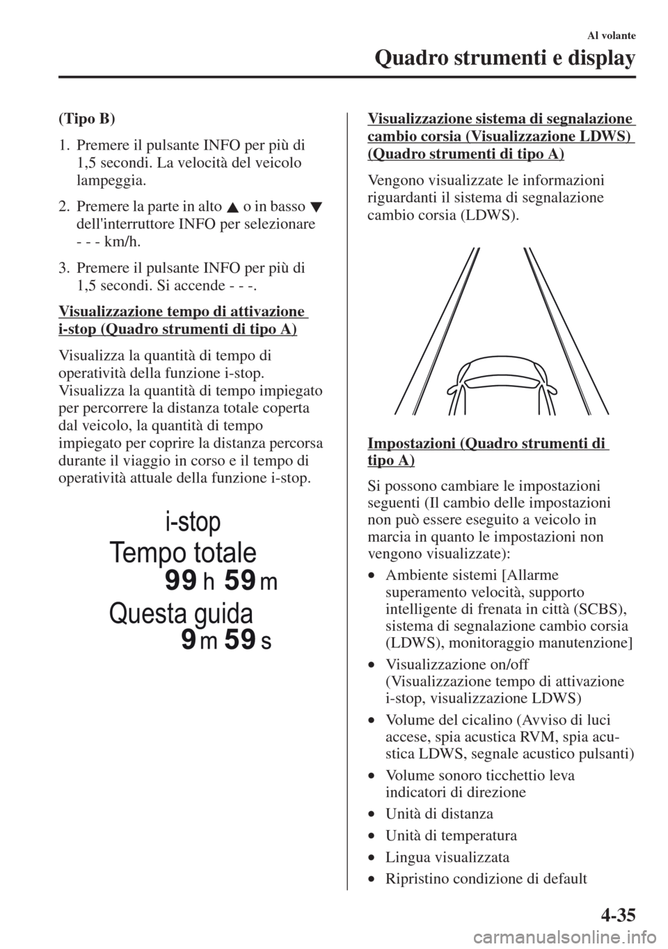 MAZDA MODEL CX-5 2013  Manuale del proprietario (in Italian) 4-35
Al volante
Quadro strumenti e display
(Tipo B)
1. Premere il pulsante INFO per più di 
1,5 secondi. La velocità del veicolo 
lampeggia.
2. Premere la parte in alto   o in basso   
dellinterrut