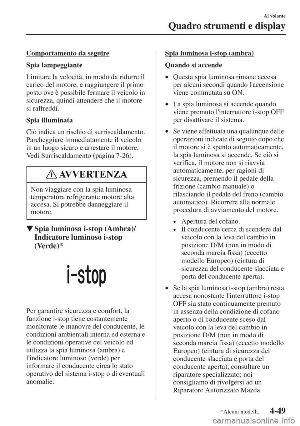 MAZDA MODEL CX-5 2013  Manuale del proprietario (in Italian) 4-49
Al volante
Quadro strumenti e display
Comportamento da seguire
Spia lampeggiante
Limitare la velocità, in modo da ridurre il 
carico del motore, e raggiungere il primo 
posto ove è possibile fe