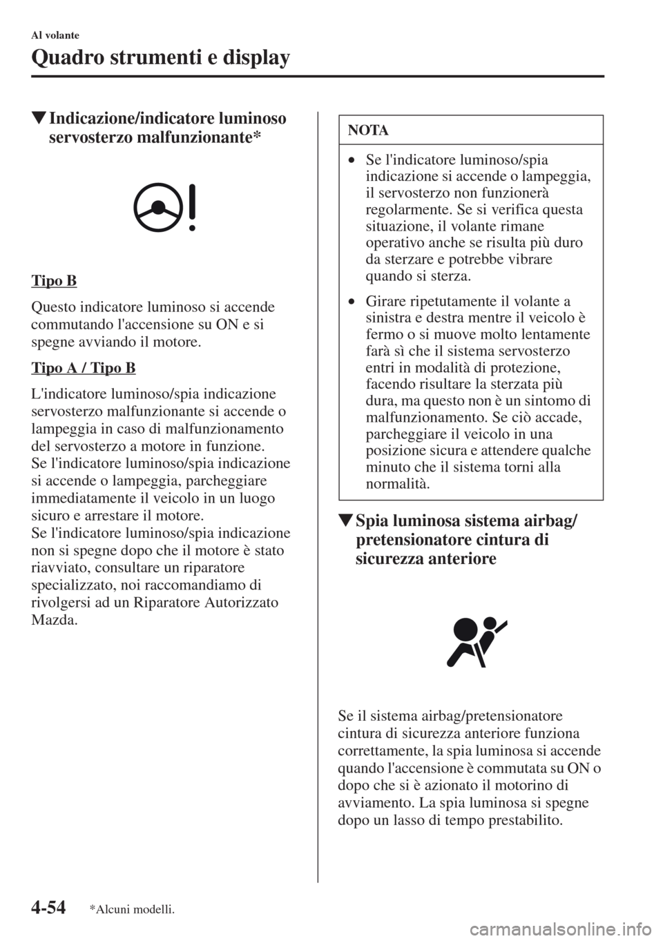 MAZDA MODEL CX-5 2013  Manuale del proprietario (in Italian) 4-54
Al volante
Quadro strumenti e display
tIndicazione/indicatore luminoso 
servosterzo malfunzionante*
Tipo B
Questo indicatore luminoso si accende 
commutando laccensione su ON e si 
spegne avvian