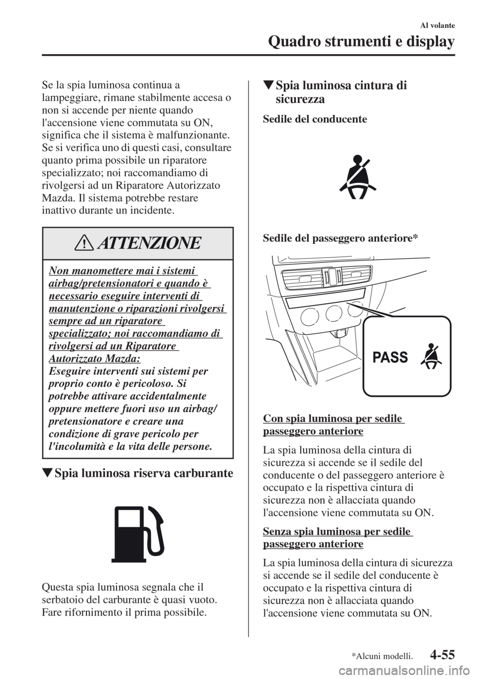 MAZDA MODEL CX-5 2013  Manuale del proprietario (in Italian) 4-55
Al volante
Quadro strumenti e display
Se la spia luminosa continua a 
lampeggiare, rimane stabilmente accesa o 
non si accende per niente quando 
laccensione viene commutata su ON, 
significa ch