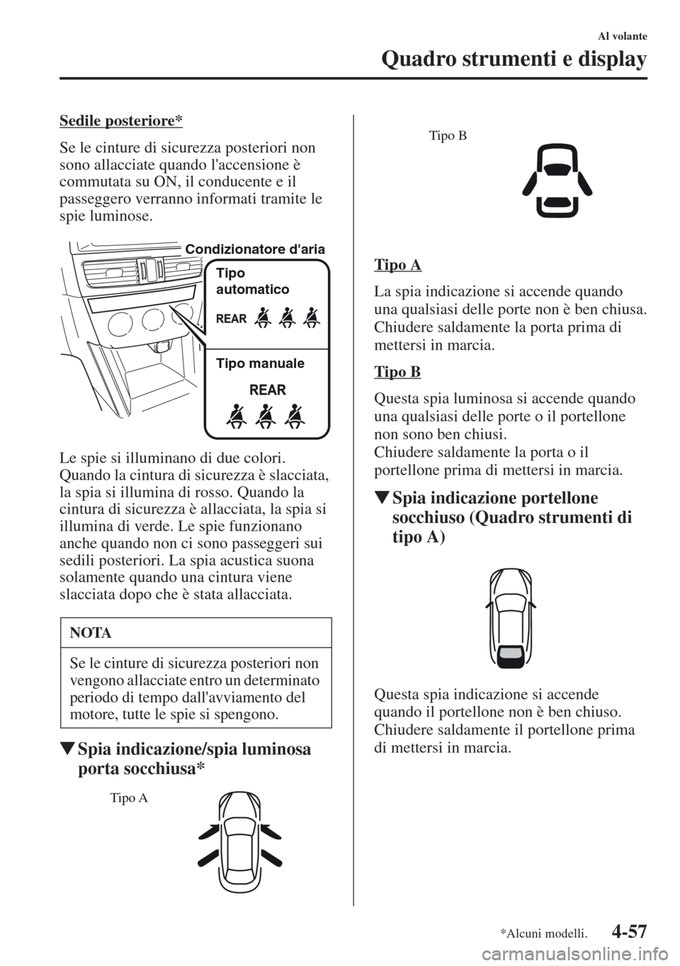 MAZDA MODEL CX-5 2013  Manuale del proprietario (in Italian) 4-57
Al volante
Quadro strumenti e display
Sedile posteriore*
Se le cinture di sicurezza posteriori non 
sono allacciate quando laccensione è 
commutata su ON, il conducente e il 
passeggero verrann