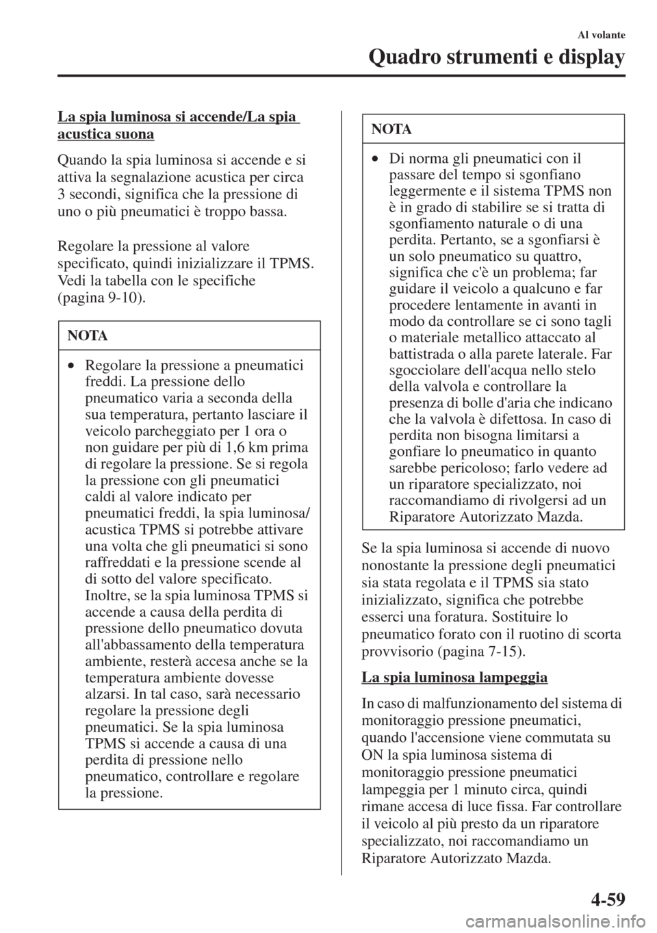 MAZDA MODEL CX-5 2013  Manuale del proprietario (in Italian) 4-59
Al volante
Quadro strumenti e display
La spia luminosa si accende/La spia 
acustica suona
Quando la spia luminosa si accende e si 
attiva la segnalazione acustica per circa 
3 secondi, significa 