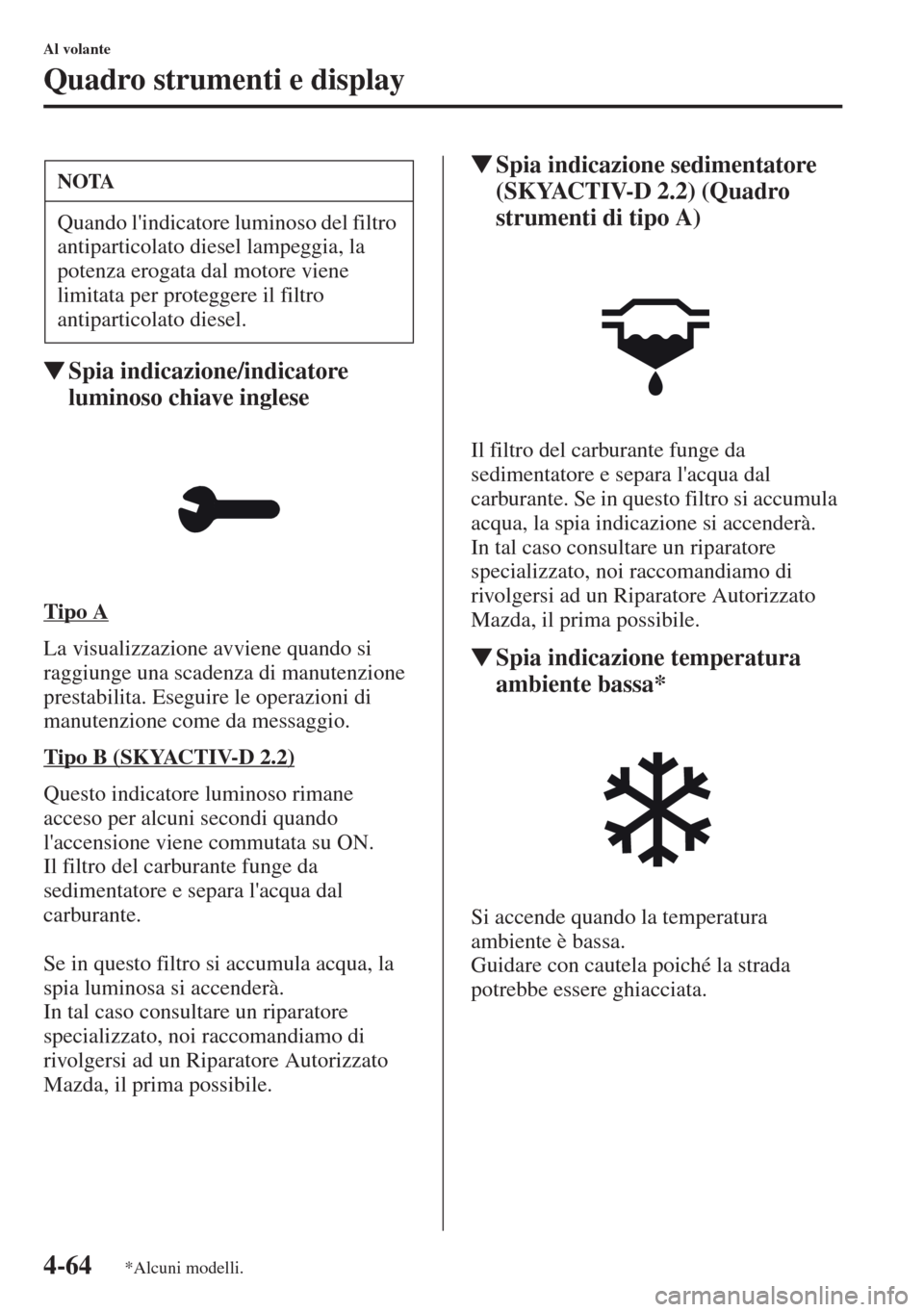 MAZDA MODEL CX-5 2013  Manuale del proprietario (in Italian) 4-64
Al volante
Quadro strumenti e display
tSpia indicazione/indicatore 
luminoso chiave inglese
Tipo A
La visualizzazione avviene quando si 
raggiunge una scadenza di manutenzione 
prestabilita. Eseg
