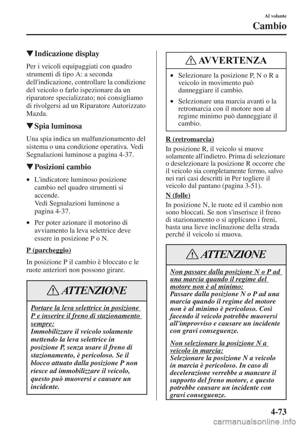 MAZDA MODEL CX-5 2013  Manuale del proprietario (in Italian) 4-73
Al volante
Cambio
tIndicazione display
Per i veicoli equipaggiati con quadro 
strumenti di tipo A: a seconda 
dellindicazione, controllare la condizione 
del veicolo o farlo ispezionare da un 
r