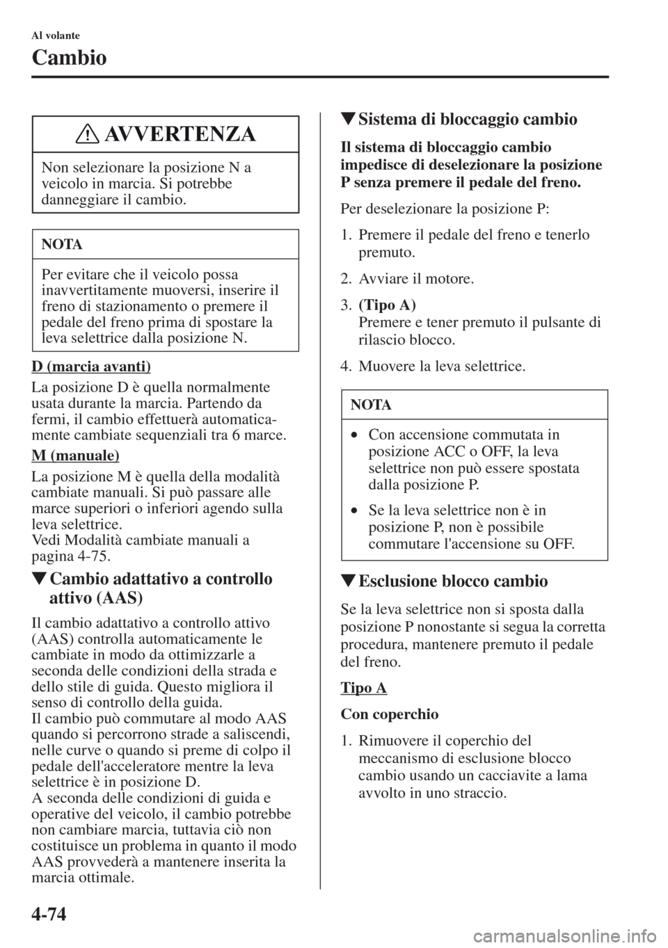 MAZDA MODEL CX-5 2013  Manuale del proprietario (in Italian) 4-74
Al volante
Cambio
D (marcia avanti)
La posizione D è quella normalmente 
usata durante la marcia. Partendo da 
fermi, il cambio effettuerà automatica-
mente cambiate sequenziali tra 6 marce.
M 