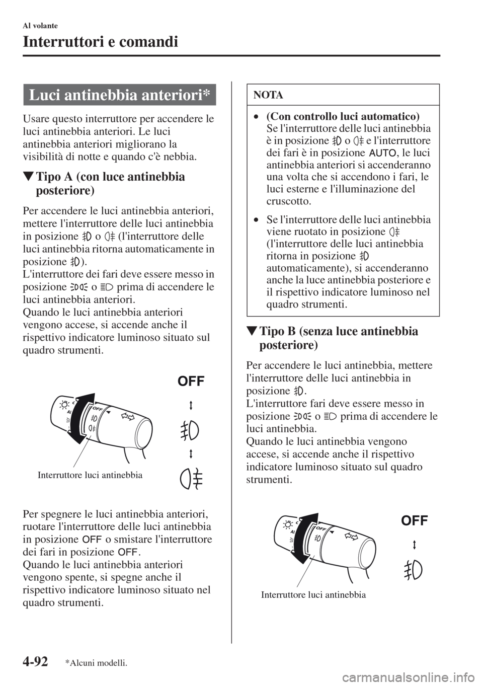 MAZDA MODEL CX-5 2013  Manuale del proprietario (in Italian) 4-92
Al volante
Interruttori e comandi
Usare questo interruttore per accendere le 
luci antinebbia anteriori. Le luci 
antinebbia anteriori migliorano la 
visibilità di notte e quando cè nebbia.
tT