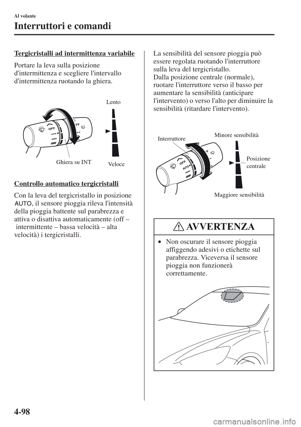MAZDA MODEL CX-5 2013  Manuale del proprietario (in Italian) 4-98
Al volante
Interruttori e comandi
Tergicristalli ad intermittenza variabile
Portare la leva sulla posizione 
dintermittenza e scegliere lintervallo 
dintermittenza ruotando la ghiera.
Controll