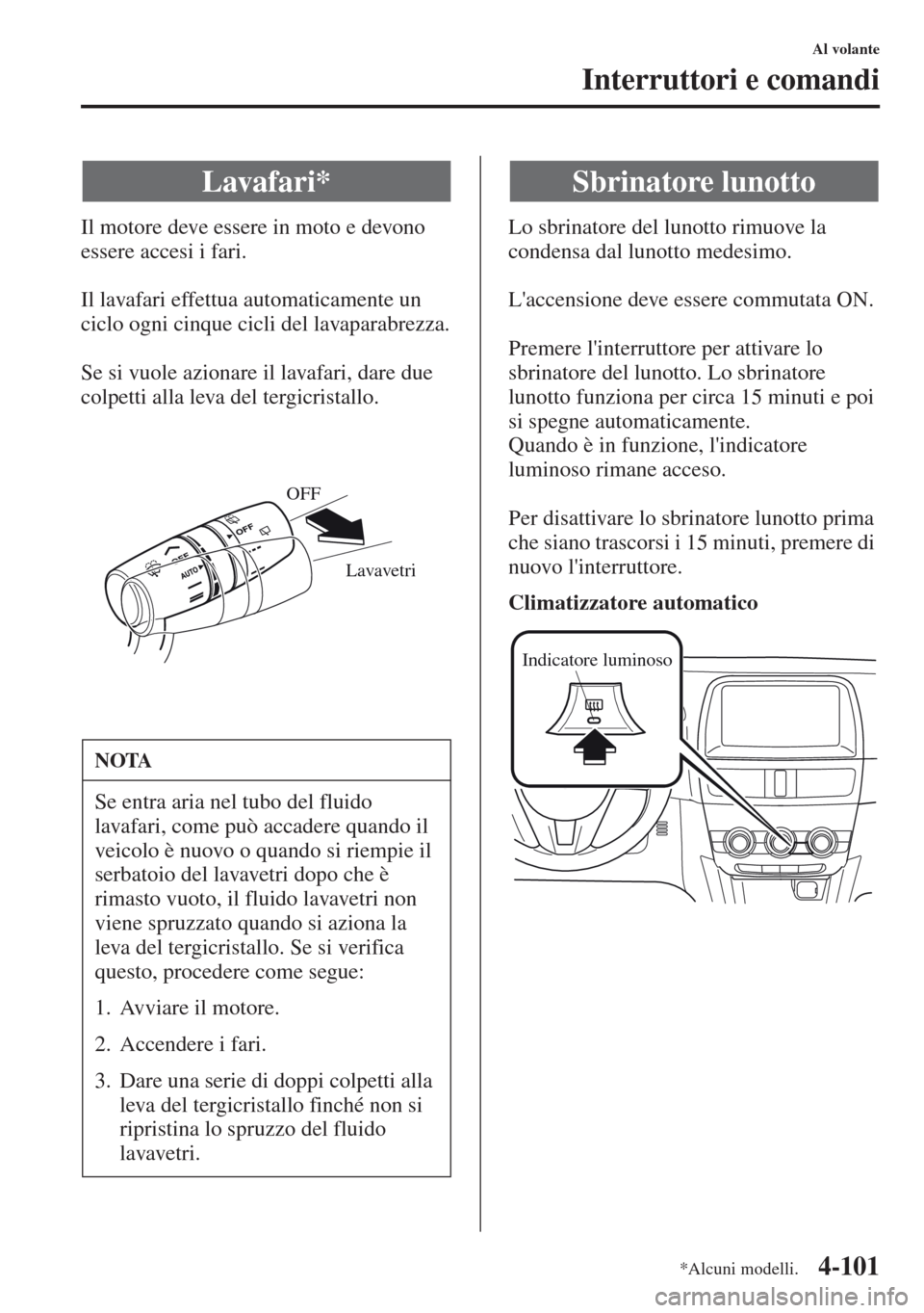 MAZDA MODEL CX-5 2013  Manuale del proprietario (in Italian) 4-101
Al volante
Interruttori e comandi
Il motore deve essere in moto e devono 
essere accesi i fari.
Il lavafari effettua automaticamente un 
ciclo ogni cinque cicli del lavaparabrezza.
Se si vuole a