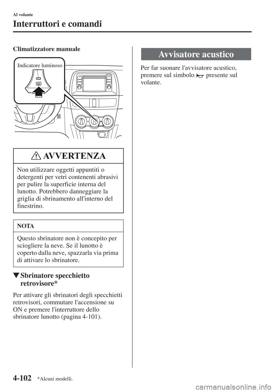 MAZDA MODEL CX-5 2013  Manuale del proprietario (in Italian) 4-102
Al volante
Interruttori e comandi
Climatizzatore manuale
tSbrinatore specchietto 
retrovisore*
Per attivare gli sbrinatori degli specchietti 
retrovisori, commutare laccensione su 
ON e premere
