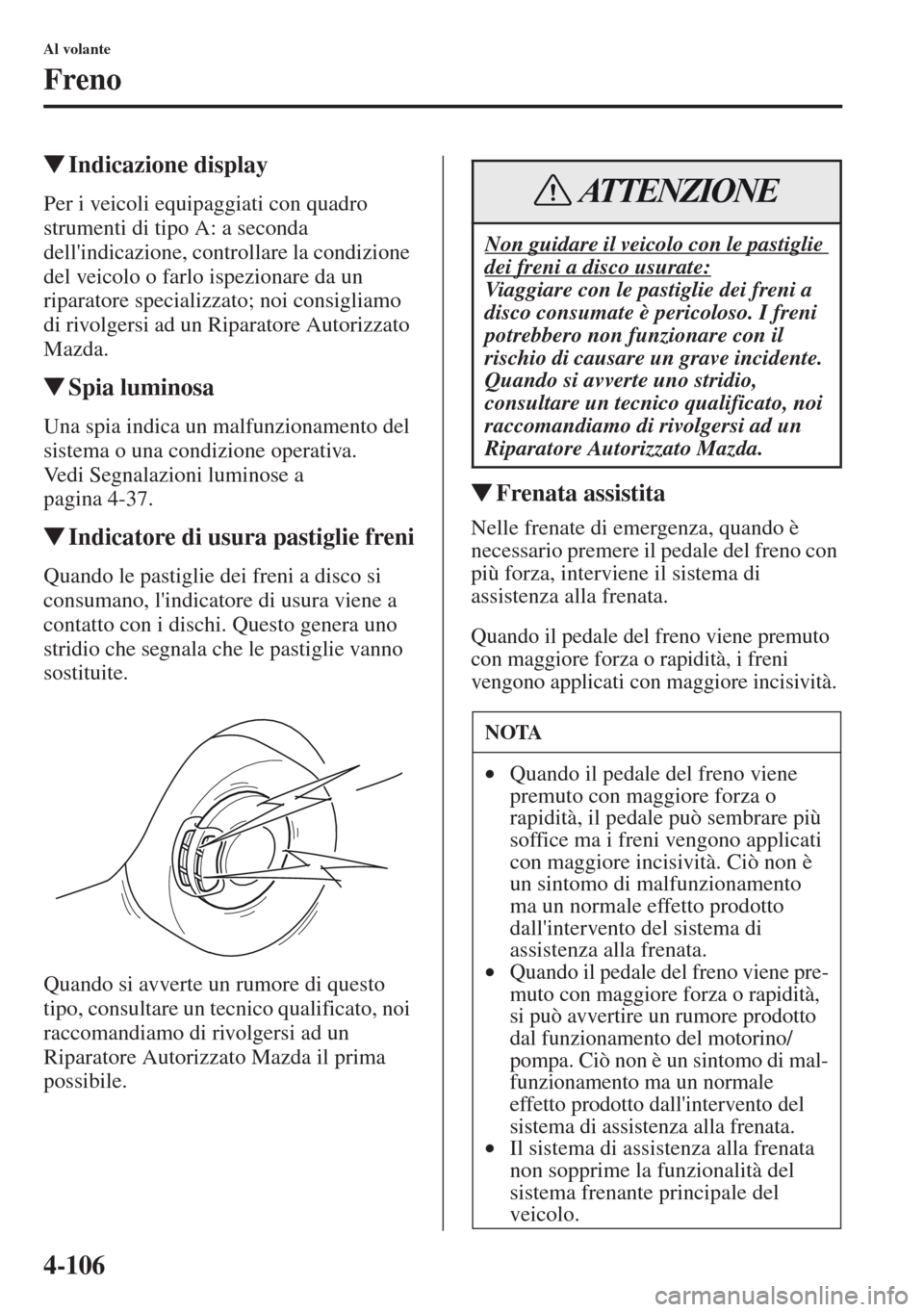 MAZDA MODEL CX-5 2013  Manuale del proprietario (in Italian) 4-106
Al volante
Freno
tIndicazione display
Per i veicoli equipaggiati con quadro 
strumenti di tipo A: a seconda 
dellindicazione, controllare la condizione 
del veicolo o farlo ispezionare da un 
r