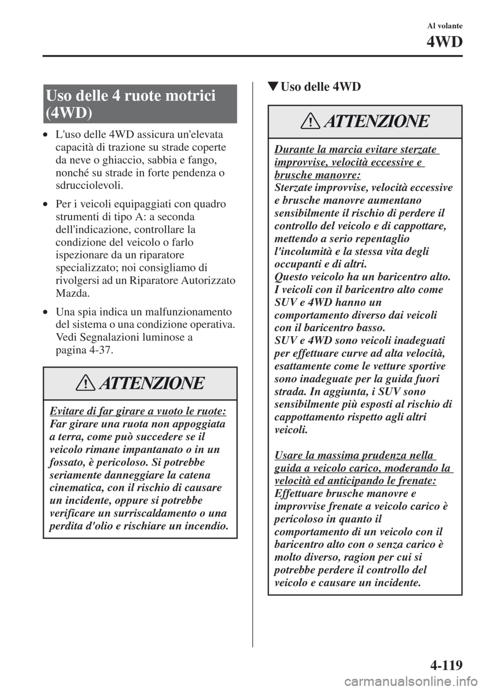 MAZDA MODEL CX-5 2013  Manuale del proprietario (in Italian) 4-119
Al volante
4WD
•Luso delle 4WD assicura unelevata 
capacità di trazione su strade coperte 
da neve o ghiaccio, sabbia e fango, 
nonché su strade in forte pendenza o 
sdrucciolevoli.
•Per