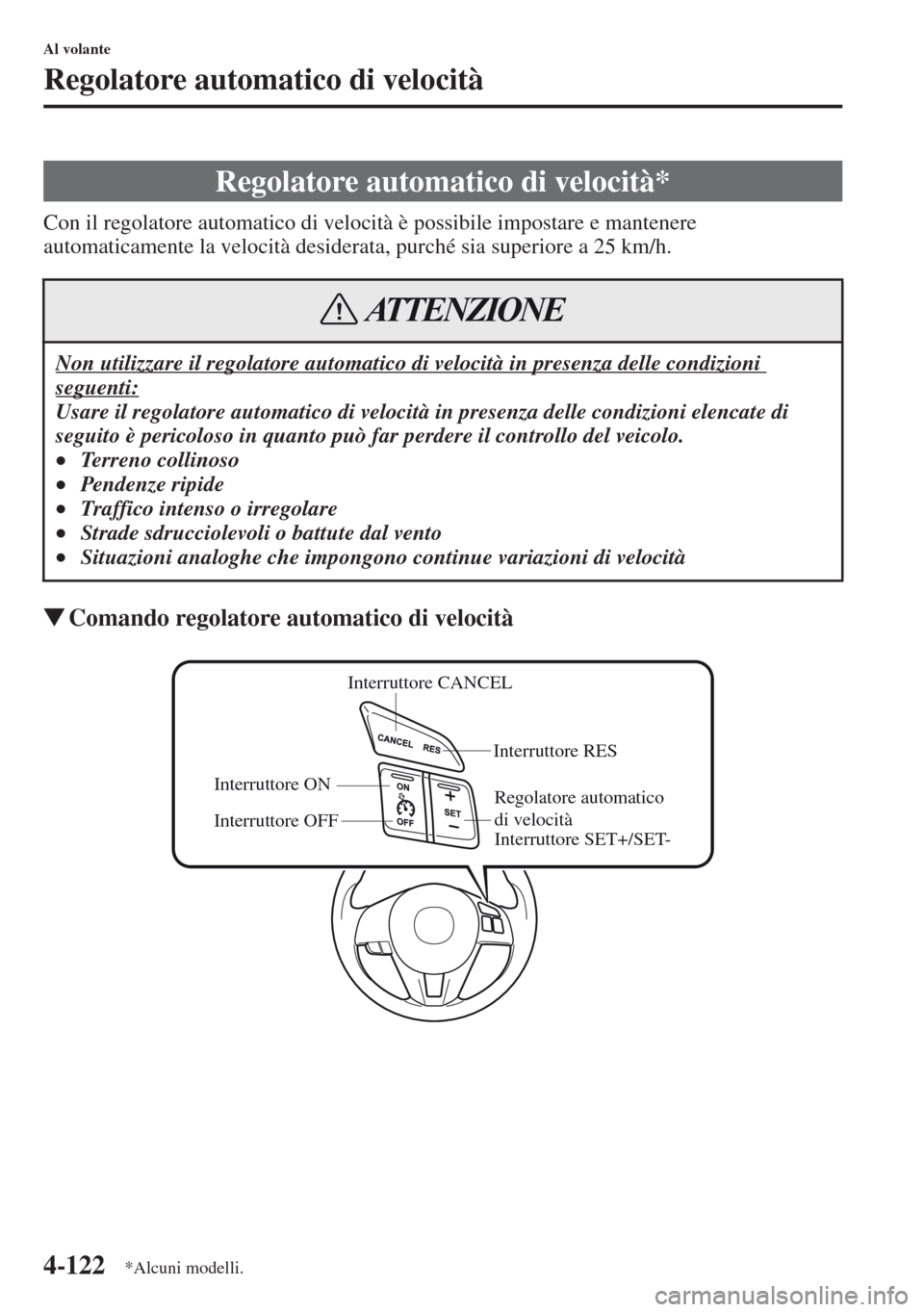 MAZDA MODEL CX-5 2013  Manuale del proprietario (in Italian) 4-122
Al volante
Regolatore automatico di velocità
Con il regolatore automatico di velocità è possibile impostare e mantenere 
automaticamente la velocità desiderata, purché sia superiore a 25 km