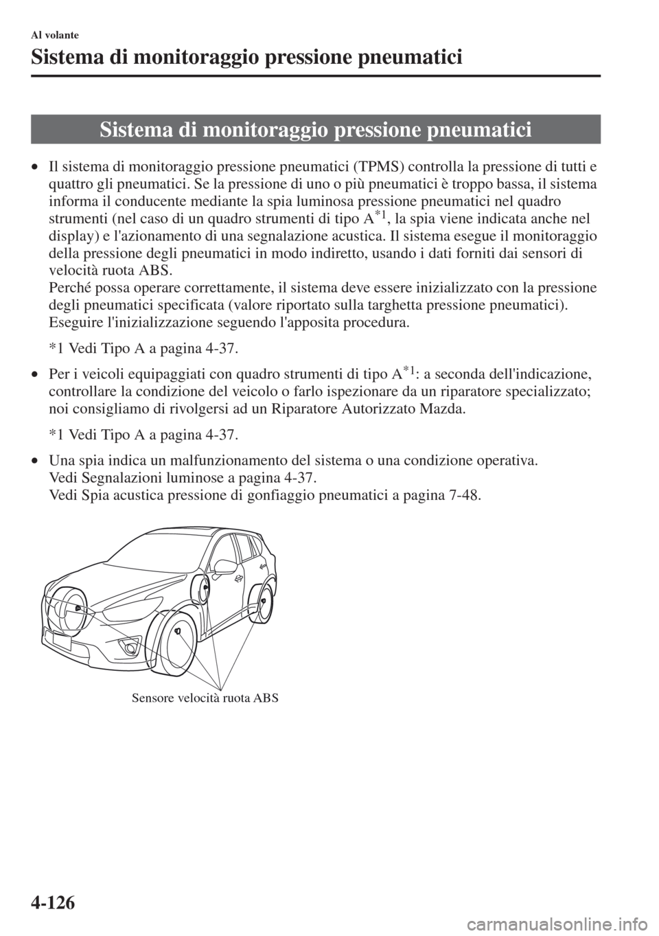 MAZDA MODEL CX-5 2013  Manuale del proprietario (in Italian) 4-126
Al volante
Sistema di monitoraggio pressione pneumatici
•Il sistema di monitoraggio pressione pneumatici (TPMS) controlla la pressione di tutti e 
quattro gli pneumatici. Se la pressione di un