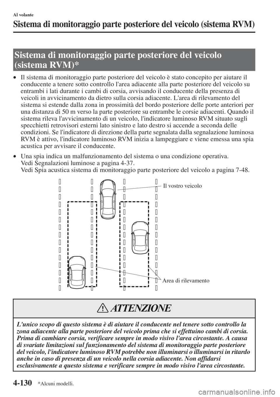 MAZDA MODEL CX-5 2013  Manuale del proprietario (in Italian) 4-130
Al volante
Sistema di monitoraggio parte posteriore del veicolo (sistema RVM)
•Il sistema di monitoraggio parte posteriore del veicolo è stato concepito per aiutare il 
conducente a tenere so