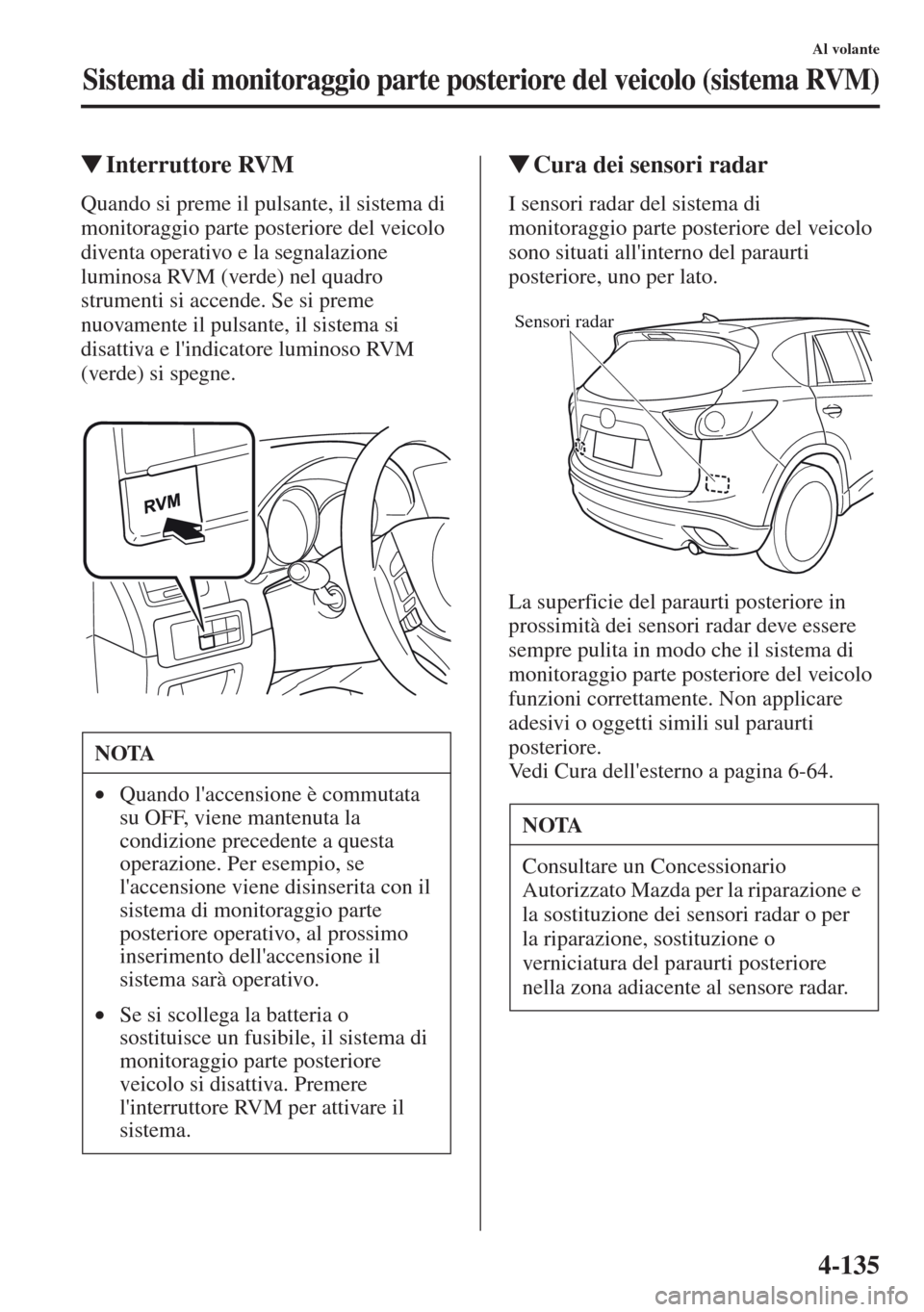 MAZDA MODEL CX-5 2013  Manuale del proprietario (in Italian) 4-135
Al volante
Sistema di monitoraggio parte posteriore del veicolo (sistema RVM)
tInterruttore RVM
Quando si preme il pulsante, il sistema di 
monitoraggio parte posteriore del veicolo 
diventa ope