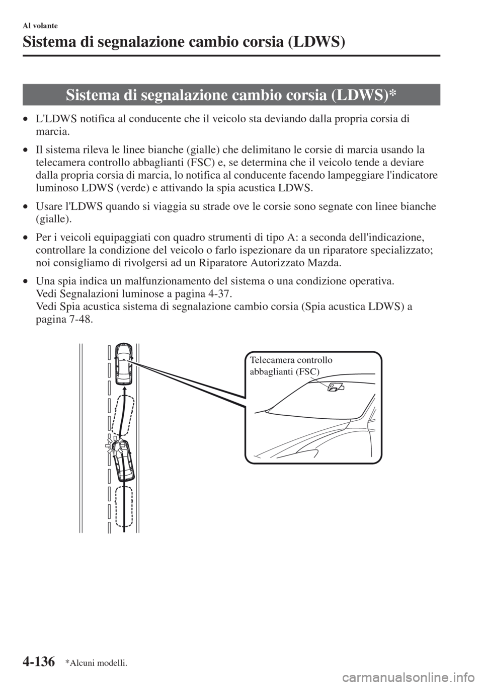 MAZDA MODEL CX-5 2013  Manuale del proprietario (in Italian) 4-136
Al volante
Sistema di segnalazione cambio corsia (LDWS)
•LLDWS notifica al conducente che il veicolo sta deviando dalla propria corsia di 
marcia.
•Il sistema rileva le linee bianche (giall