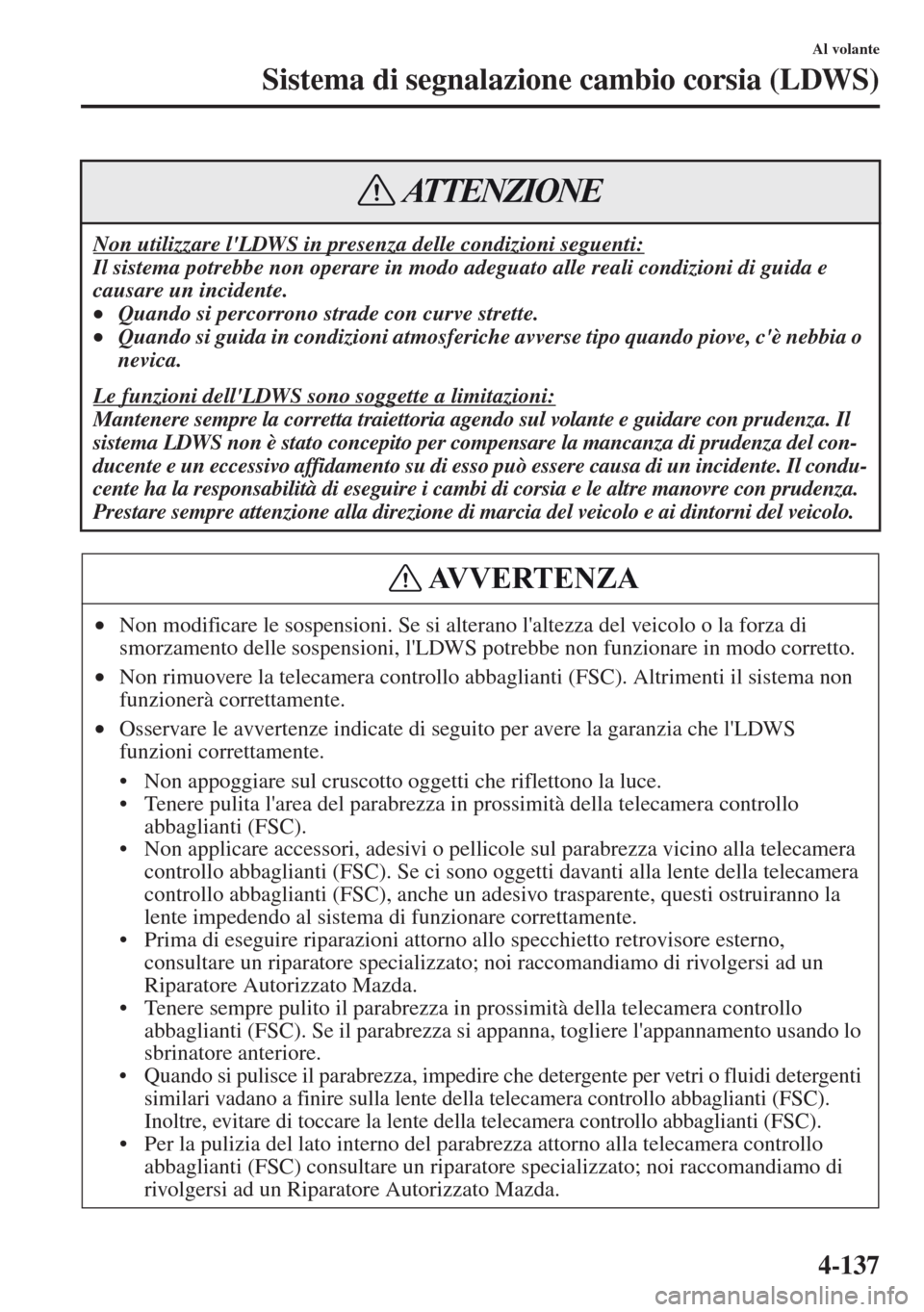 MAZDA MODEL CX-5 2013  Manuale del proprietario (in Italian) 4-137
Al volante
Sistema di segnalazione cambio corsia (LDWS)
Non utilizzare lLDWS in presenza delle condizioni seguenti:
Il sistema potrebbe non operare in modo adeguato alle reali condizioni di gui