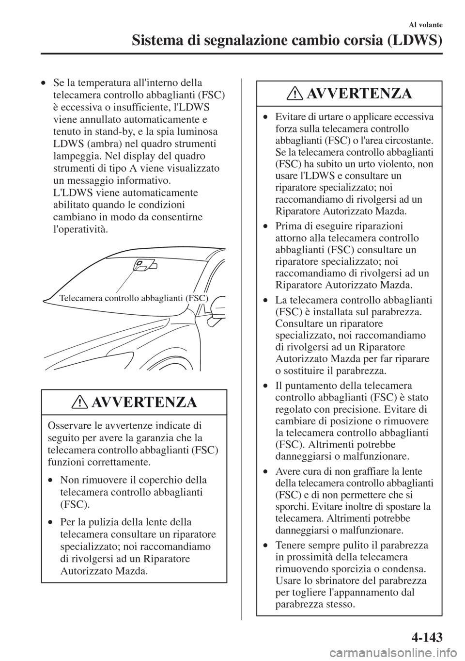 MAZDA MODEL CX-5 2013  Manuale del proprietario (in Italian) 4-143
Al volante
Sistema di segnalazione cambio corsia (LDWS)
•Se la temperatura allinterno della 
telecamera controllo abbaglianti (FSC) 
è eccessiva o insufficiente, lLDWS 
viene annullato auto