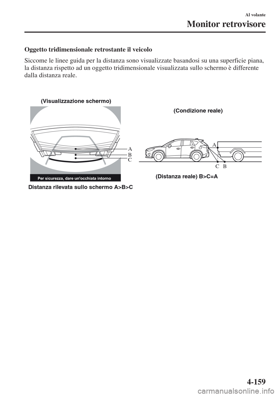 MAZDA MODEL CX-5 2013  Manuale del proprietario (in Italian) 4-159
Al volante
Monitor retrovisore
Oggetto tridimensionale retrostante il veicolo
Siccome le linee guida per la distanza sono visualizzate basandosi su una superficie piana, 
la distanza rispetto ad