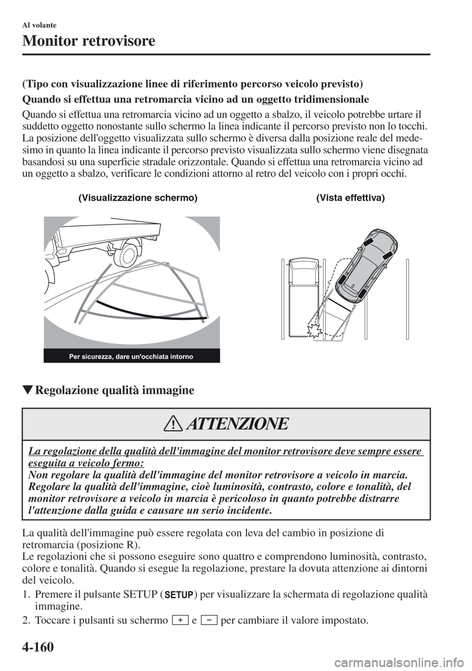 MAZDA MODEL CX-5 2013  Manuale del proprietario (in Italian) 4-160
Al volante
Monitor retrovisore
(Tipo con visualizzazione linee di riferimento percorso veicolo previsto)
Quando si effettua una retromarcia vicino ad un oggetto tridimensionale
Quando si effettu