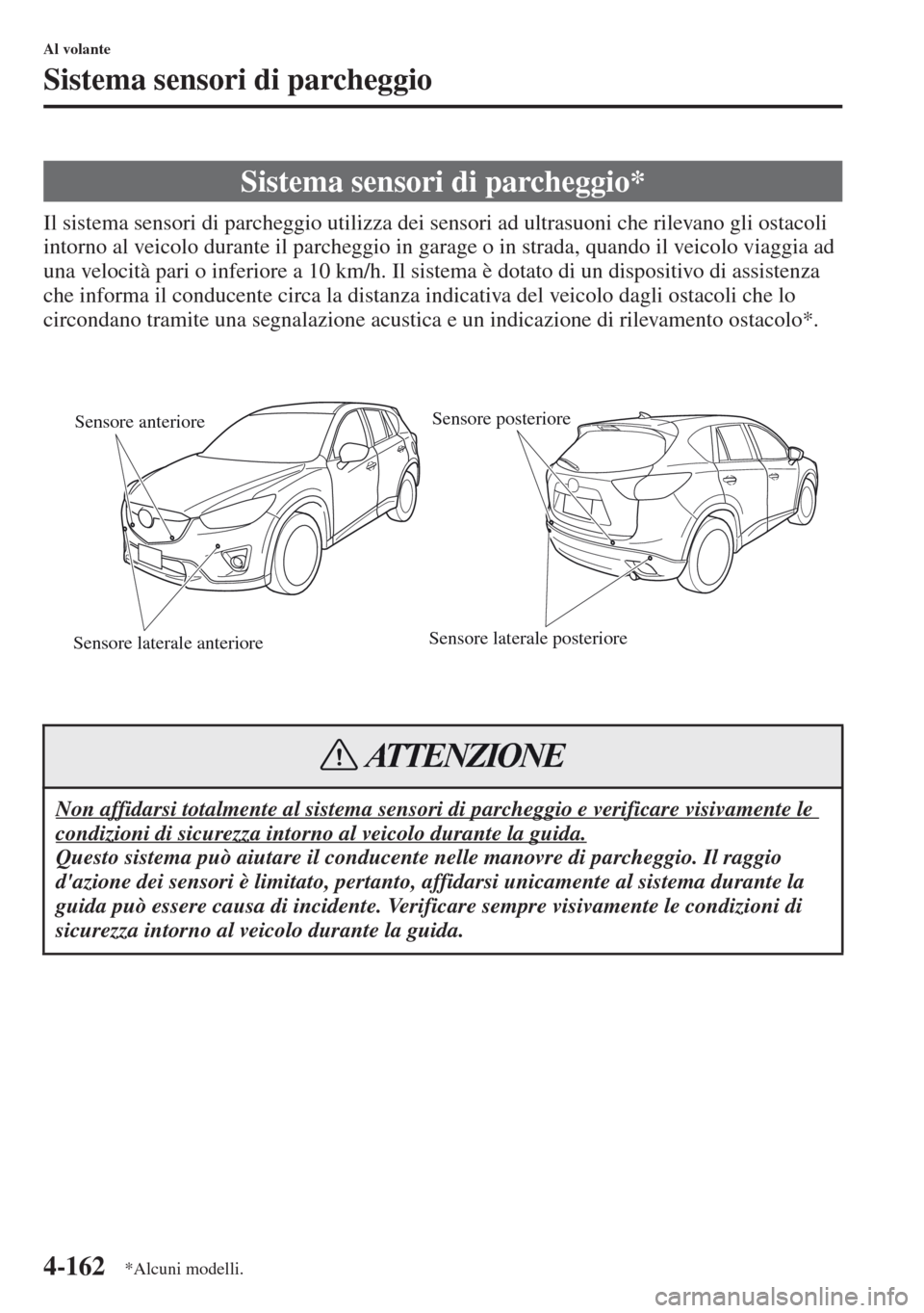 MAZDA MODEL CX-5 2013  Manuale del proprietario (in Italian) 4-162
Al volante
Sistema sensori di parcheggio
Il sistema sensori di parcheggio utilizza dei sensori ad ultrasuoni che rilevano gli ostacoli 
intorno al veicolo durante il parcheggio in garage o in st