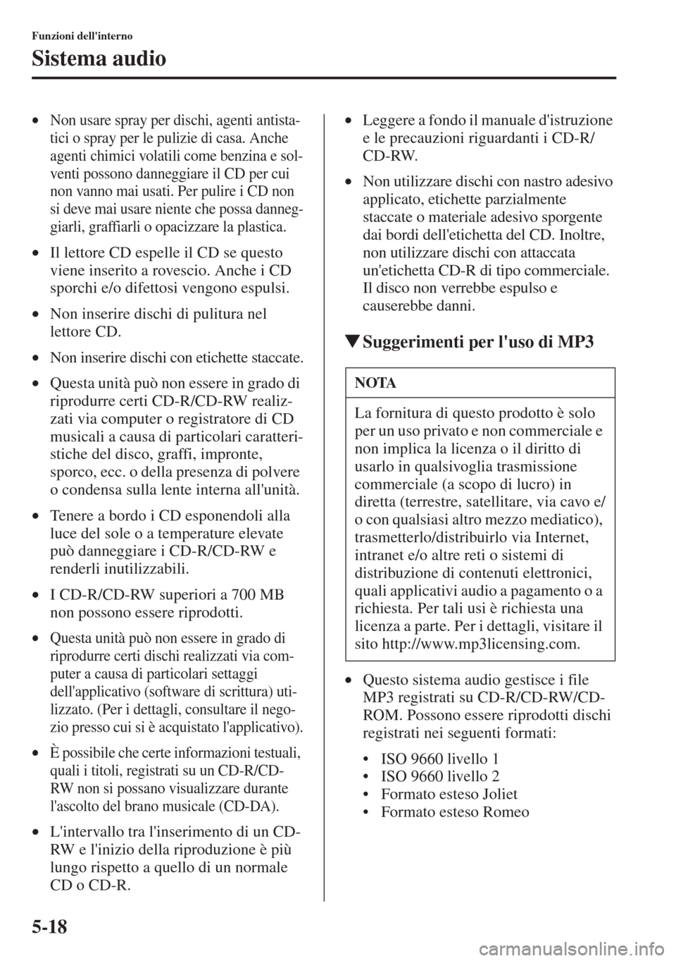 MAZDA MODEL CX-5 2013  Manuale del proprietario (in Italian) 5-18
Funzioni dellinterno
Sistema audio
•Non usare spray per dischi, agenti antista-
tici o spray per le pulizie di casa. Anche 
agenti chimici volatili come benzina e sol-
venti possono danneggiar