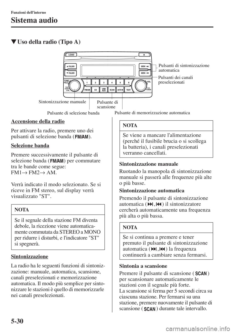 MAZDA MODEL CX-5 2013  Manuale del proprietario (in Italian) 5-30
Funzioni dellinterno
Sistema audio
tUso della radio (Tipo A)
Accensione della radio
Per attivare la radio, premere uno dei 
pulsanti di selezione banda ( ).
Selezione banda
Premere successivamen